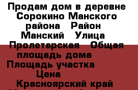 Продам дом в деревне Сорокино Манского района › Район ­ Манский › Улица ­ Пролетарская › Общая площадь дома ­ 50 › Площадь участка ­ 18 000 › Цена ­ 950 000 - Красноярский край, Манский р-н, Сосновка д. Недвижимость » Дома, коттеджи, дачи продажа   